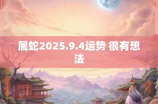属蛇2025.9.4运势 很有想法