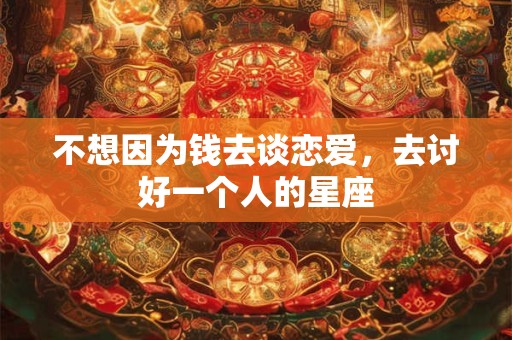 不想因为钱去谈恋爱，去讨好一个人的星座