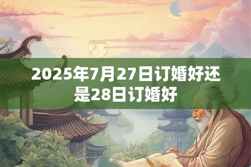 2025年7月27日订婚好还是28日订婚好