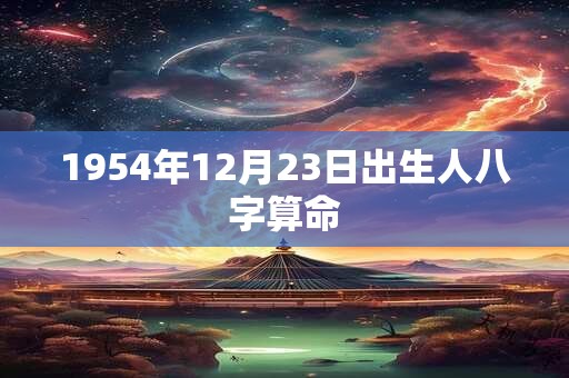 1954年12月23日出生人八字算命