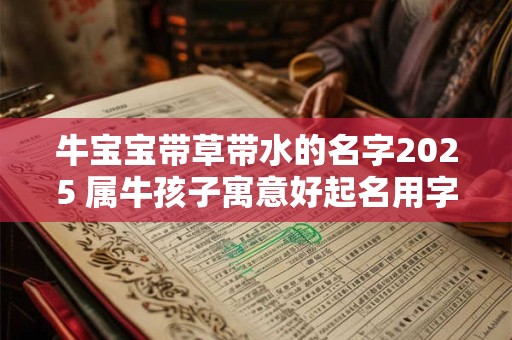牛宝宝带草带水的名字2025 属牛孩子寓意好起名用字