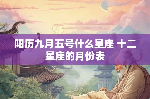 阳历九月五号什么星座 十二星座的月份表