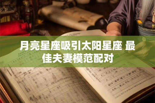 月亮星座吸引太阳星座 最佳夫妻模范配对