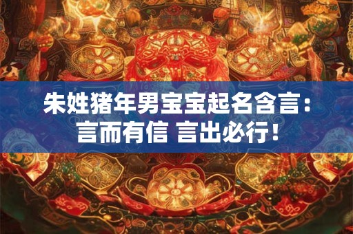 朱姓猪年男宝宝起名含言:言而有信 言出必行! 朱姓猪年男宝宝起名含言:言而有信 言出必行!