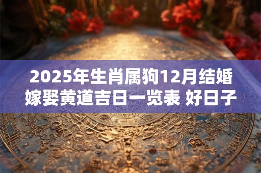 2025年生肖属狗12月结婚嫁娶黄道吉日一览表 好日子查询