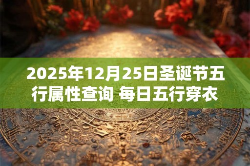 2025年12月25日圣诞节五行属性查询 每日五行穿衣搭配