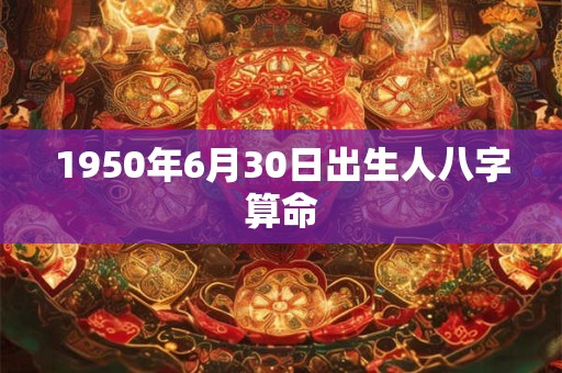 1950年6月30日出生人八字算命