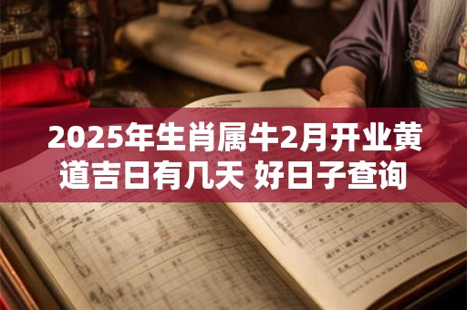 2025年生肖属牛2月开业黄道吉日有几天 好日子查询