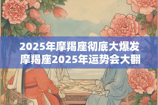 2026年摩羯座彻底大爆发 摩羯座2026年运势会大翻身吗 2026年摩羯座彻底大爆发 摩羯座2026年运势会大翻身吗