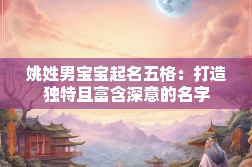 姚姓男宝宝起名五格：打造独特且富含深意的名字