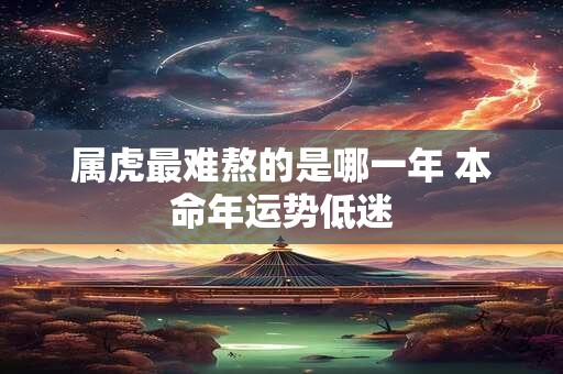 属虎最难熬的是哪一年 本命年运势低迷