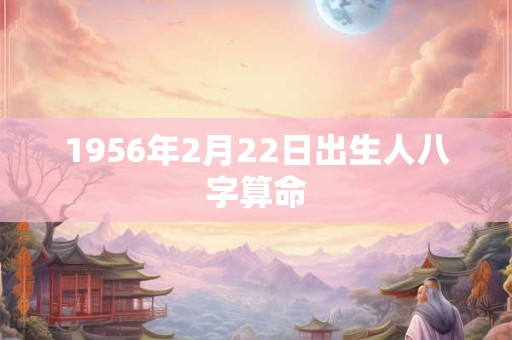 1956年2月22日出生人八字算命