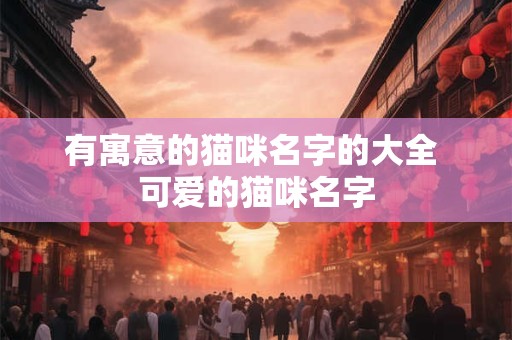有寓意的猫咪名字的大全 可爱的猫咪名字