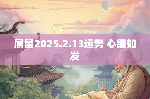 属鼠2025.2.13运势 心细如发