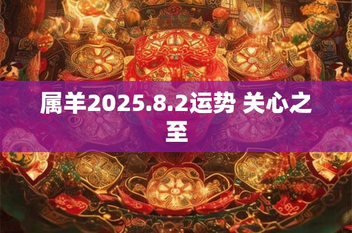 属羊2025.8.2运势 关心之至