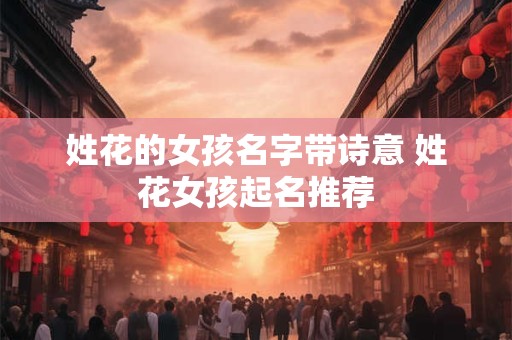 姓花的女孩名字带诗意 姓花女孩起名推荐 姓花的女孩名字带诗意 姓花女孩起名推荐