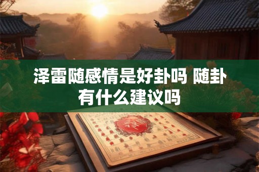 泽雷随感情是好卦吗 随卦有什么建议吗