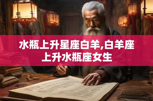水瓶上升星座白羊,白羊座上升水瓶座女生