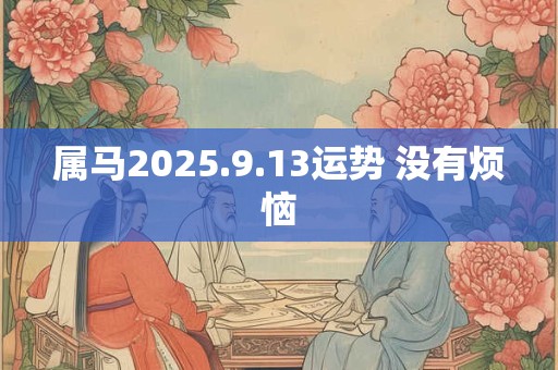属马2025.9.13运势 没有烦恼
