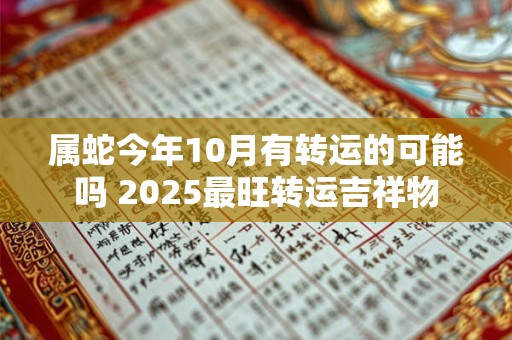 详细阅读:属蛇今年10月有转运的可能吗 2025最旺转运吉祥物 属蛇今年10月有转运的可能吗 2025最旺转运吉祥物