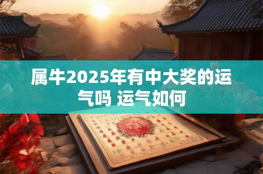属牛2025年有中大奖的运气吗 运气如何