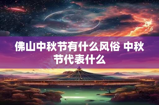 佛山中秋节有什么风俗 中秋节代表什么