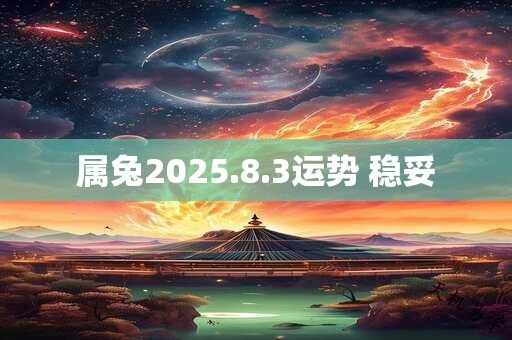 详细阅读:属兔2025.8.3运势 稳妥 属兔2025.8.3运势 稳妥