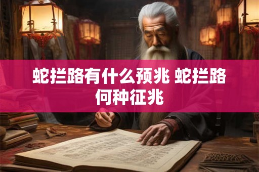 蛇拦路有什么预兆 蛇拦路何种征兆