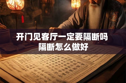 开门见客厅一定要隔断吗 隔断怎么做好