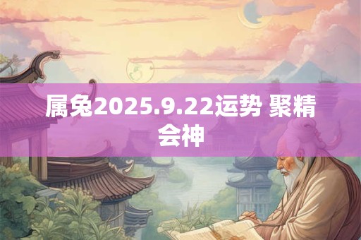 属兔2025.9.22运势 聚精会神
