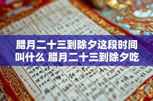 腊月二十三到除夕这段时间叫什么 腊月二十三到除夕吃什么
