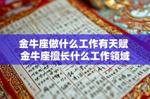 金牛座做什么工作有天赋 金牛座擅长什么工作领域