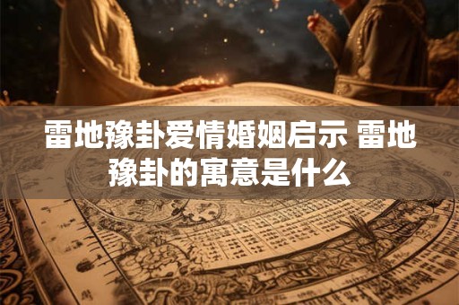 雷地豫卦爱情婚姻启示 雷地豫卦的寓意是什么