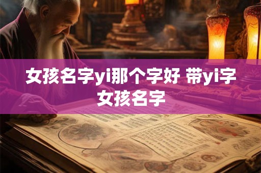 女孩名字yi那个字好 带yi字女孩名字