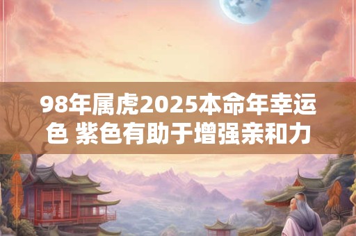 98年属虎2025本命年幸运色 紫色有助于增强亲和力