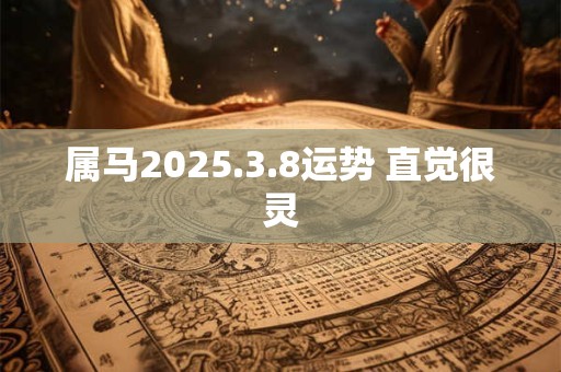 属马2025.3.8运势 直觉很灵