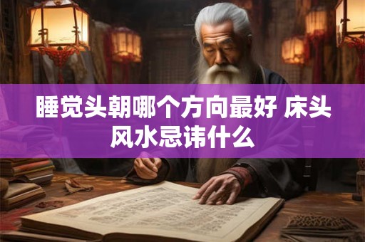 睡觉头朝哪个方向最好 床头风水忌讳什么