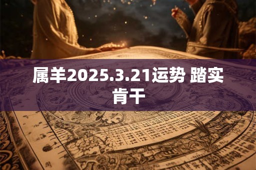 属羊2025.3.21运势 踏实肯干