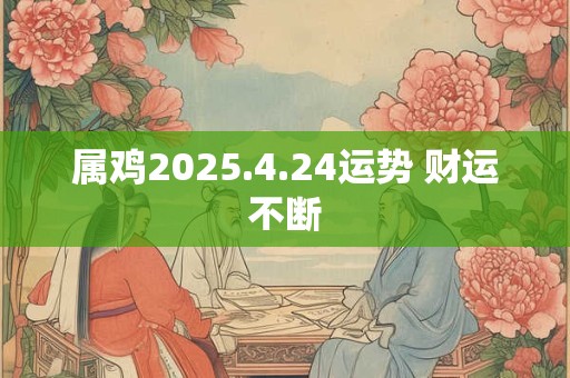 属鸡2025.4.24运势 财运不断