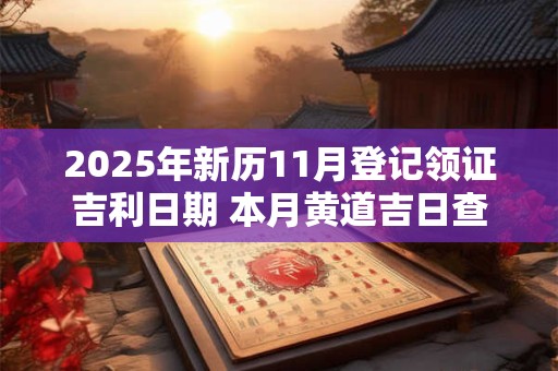 2025年新历11月登记领证吉利日期 本月黄道吉日查询