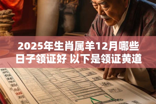 2025年生肖属羊12月哪些日子领证好 以下是领证黄道吉日