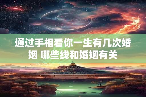 通过手相看你一生有几次婚姻 哪些线和婚姻有关