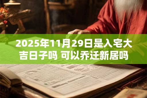 2025年11月29日是入宅大吉日子吗 可以乔迁新居吗