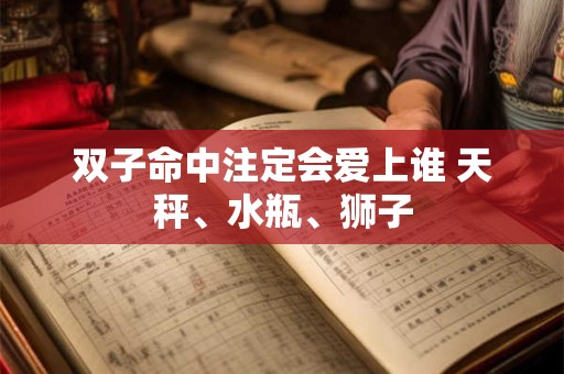双子命中注定会爱上谁 天秤、水瓶、狮子