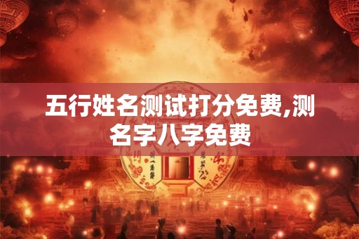 五行姓名测试打分免费,测名字八字免费