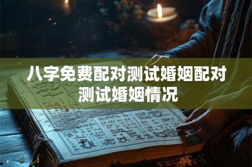 八字免费配对测试婚姻配对 测试婚姻情况