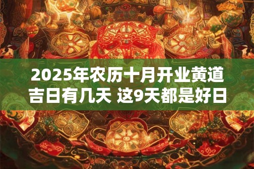 2025年农历十月开业黄道吉日有几天 这9天都是好日子