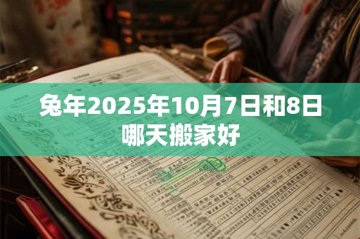 兔年2025年10月7日和8日哪天搬家好