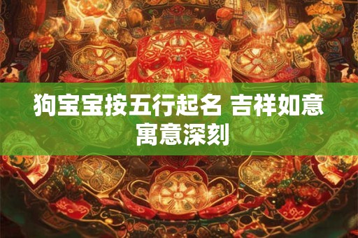 狗宝宝按五行起名 吉祥如意 寓意深刻
