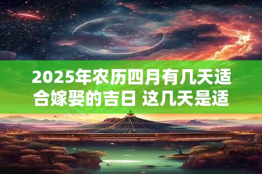2025年农历四月有几天适合嫁娶的吉日 这几天是适合的日子